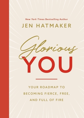 Glorious You: Your Road Map to Becoming Fierce, Free, and Full of Fire - Hatmaker, Jen
