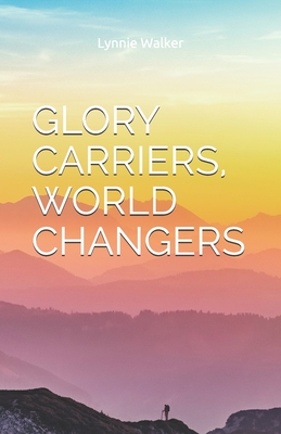 Glory Carriers, World Changers - Walker, Lynnie