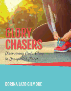 Glory Chasers: Discovering God's Glory in Unexpected Places