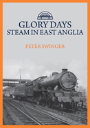 Glory Days: Steam in East Anglia