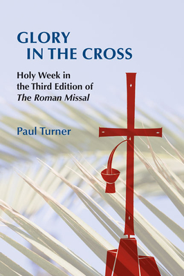 Glory in the Cross: Holy Week in the Third Edition of the Roman Missal - Turner, Paul, Rev.