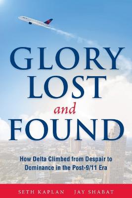 Glory Lost and Found: How Delta Climbed from Despair to Dominance in the Post-9/11 Era - Kaplan, Seth, and Shabat, Jay