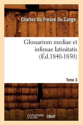 Glossarium Mediae Et Infimae Latinitatis. Tome 3 (?d.1840-1850) - Du Fresne Du Cange, Charles