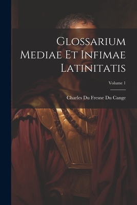 Glossarium Mediae Et Infimae Latinitatis; Volume 1 - Cange, Charles Du Fresne Du