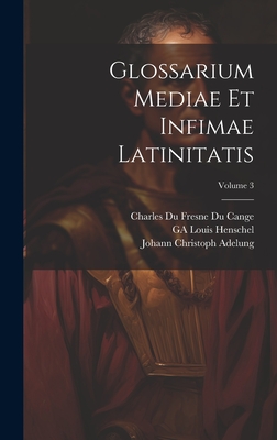 Glossarium Mediae Et Infimae Latinitatis; Volume 3 - Adelung, Johann Christoph, and Cange, Charles Du Fresne Du, and Favre, Lopold