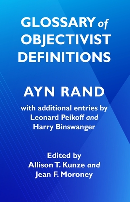 Glossary of Objectivist Definitions - Peikoff, Leonard (Contributions by), and Binswanger, Harry (Contributions by), and Kunze, Allison T (Editor)