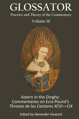 Glossator 10: Astern in the Dinghy: Commentaries on Ezra's Pound's Thrones de los Cantares XCVI?CIX - Henderson, Archie, and Marsh, Alec, and Pryor, Sean