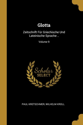 Glotta: Zeitschrift Fr Griechische Und Lateinische Sprache ..; Volume 9 - Kretschmer, Paul, and Kroll, Wilhelm