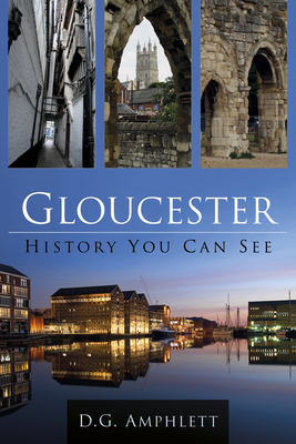 Gloucester: History You Can See - Amphlett, D G