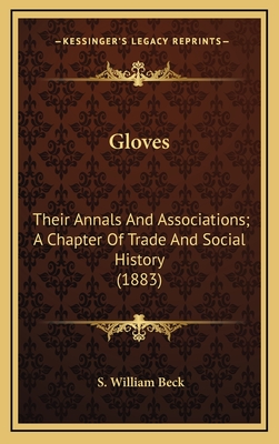 Gloves: Their Annals and Associations; A Chapter of Trade and Social History (1883) - Beck, S William