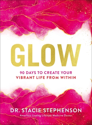 Glow: 90 Days to Create Your Vibrant Life from Within - Stephenson, Stacie, Dr., DC, CNS