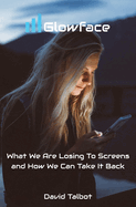 Glowface: Why We Are Losing Our Humanity to Screens and How We Can Take It Back