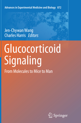 Glucocorticoid Signaling: From Molecules to Mice to Man - Wang, Jen-Chywan (Editor), and Harris, Charles (Editor)