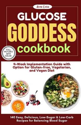 Glucose Goddess Cookbook & 4-Week Implementation Guide: 140 Easy, Delicious, Low-Sugar & Low-Carb Recipes for Balancing Blood Sugar with Options for Gluten-free, Vegetarian, and Vegan Diet - Cobb, Alina