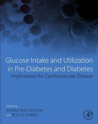 Glucose Intake and Utilization in Pre-Diabetes and Diabetes: Implications for Cardiovascular Disease - Watson, Ronald Ross (Editor), and Dokken, Betsy (Editor)