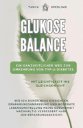 Glukose-Balance: Mit Leichtigkeit ins Gleichgewicht: Ein ganzheitlicher Weg zur Umkehrung von Typ-2-Diabetes