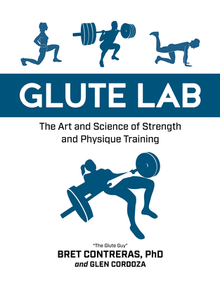 Glute Lab: The Art and Science of Strength and Physique Training - Contreras, Bret, and Cordoza, Glen