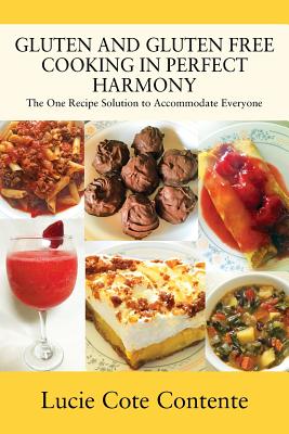 Gluten and Gluten Free Cooking in Perfect Harmony: The one recipe solution to accommodate everyone - Contente, Lucie Cote