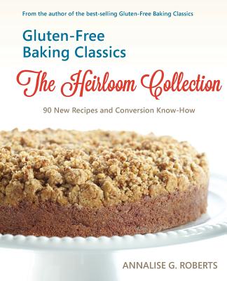 Gluten-Free Baking Classics-The Heirloom Collection: 90 New Recipes and Conversion Know-How - Roberts, Annalise G