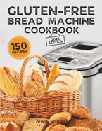 Gluten-Free Bread Machine Cookbook: A Beginner's Guide to 150 Bread Machine Recipes, From Breakfast Delights to Savory Perfection!