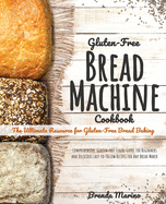 Gluten-Free Bread machine Cookbook: The Ultimate Resource for GF Bread Baking. Comprehensive Gluten-Free Guide for Beginners and Delicious Easy-to-Follow recipes for any bread maker