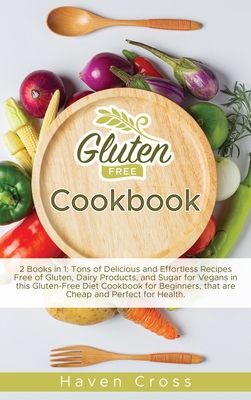 Gluten-Free Cookbook: 2 Books in 1: Tons of Delicious and Effortless Recipes Free of Gluten, Dairy Products, and Sugar for Vegans in this Gluten-Free Diet Cookbook for Beginners, that are Cheap and Perfect for Health. - Cross, Haven