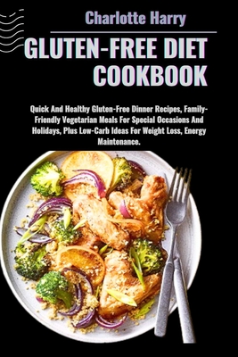 Gluten-Free Diet Cookbook: Quick And Healthy Gluten-Free Dinner Recipes, Family-Friendly Vegetarian Meals For Special Occasions And Holidays, Plus Low-Carb Ideas For Weight Loss, Energy Maintenance. - Harry, Charlotte