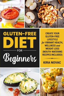 Gluten-Free Diet for Beginners: Create Your Gluten-Free Lifestyle for Vibrant Health, Wellness and Weight Loss - Novac, Kira