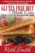 Gluten Free Diet Made Easy: Understanding Gluten Free Food: A Great Way to Prepare Gluten Free Food for Your Love Ones