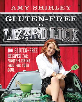 Gluten-Free in Lizard Lick: 100 Gluten-Free Recipes for Finger-Licking Food for Your Soul - Shirley, Amy