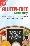 Gluten-Free Made Easy: The Complete Guide to Jump-Start Your Gluten-Free Diet - Including 25 Simple and Delicious Gluten-Free Recipes