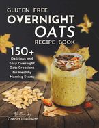 Gluten-Free Overnight Oats Recipe Book: 150+ Delicious and Easy Overnight Oats Creations for Healthy Morning Starts