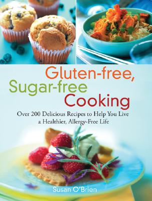 Gluten-Free, Sugar-Free Cooking: Over 200 Delicious Recipes to Help You Live a Healthier, Allergy-Free Life - O'Brien, Susan, MD