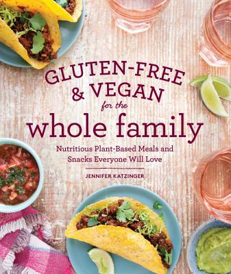 Gluten-Free & Vegan for the Whole Family: Nutritious Plant-Based Meals and Snacks Everyone Will Love - Katzinger, Jennifer, and Bonnar-Pizzorno, Raven (Foreword by)