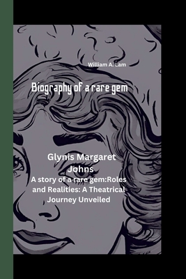 Glynis Margarete Johns: A story of a rare gem: Roles and Realities: A Theatrical Journey Unveiled - A Lam, William