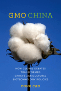 Gmo China: How Global Debates Transformed China's Agricultural Biotechnology Policies