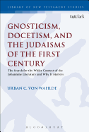 Gnosticism, Docetism, and the Judaisms of the First Century: The Search for the Wider Context of the Johannine Literature and Why It Matters