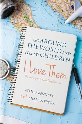 Go Around the World and Tell My Children I Love Them: One Woman's Quest to Hear and Obey God's Voice - Bennett, Esther, and Pryor, Sharon