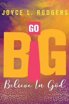 Go Big: Believe In God - Rodgers, Joyce L