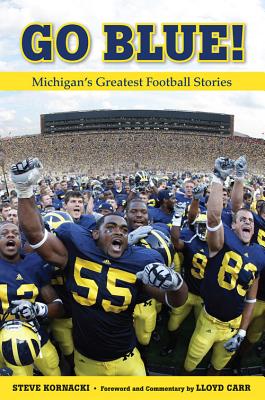 Go Blue!: Michigan's Greatest Football Stories - Kornacki, Steve, and Carr, Lloyd (Foreword by)