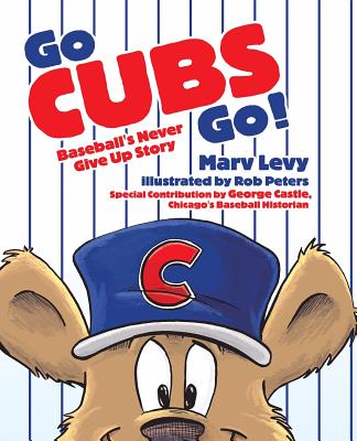 Go Cubs Go!: Baseball's Never Give Up Story - Levy, Marv, and Castle, George (Contributions by)