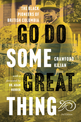 Go Do Some Great Thing: The Black Pioneers of British Columbia - Kilian, Crawford, and Rudder, Adam (Foreword by)