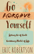 Go F@rg#ve Yourself: Letting Go of Guilt, Grabbing Ahold of Life