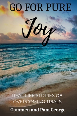 Go for Pure Joy: Real Life Stories of Overcoming Trials - George, Pam, and George, Oommen