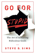 Go For Stupid: The Art of Achieving Ridiculous
