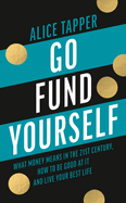 Go Fund Yourself: What Money Means in the 21st Century, How to be Good at it and Live Your Best Life