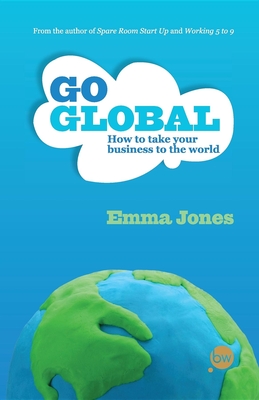 Go Global: How to Take Your Business to the World - Jones, Emma