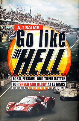 Go Like Hell: Ford, Ferrari, and Their Battle for Speed and Glory at Le Mans - Baime, A J