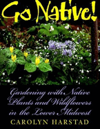 Go Native!: Gardening with Native Plants and Wildflowers in the Lower Midwest