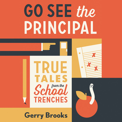 Go See the Principal: True Tales from the School Trenches - Brooks, Gerry (Read by), and Gonzales, Angela (Read by)